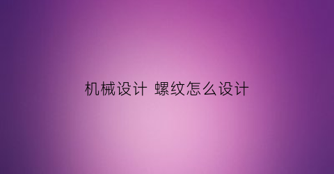 机械设计螺纹怎么设计(螺纹的机械制图画法)